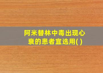 阿米替林中毒出现心衰的患者宜选用( )